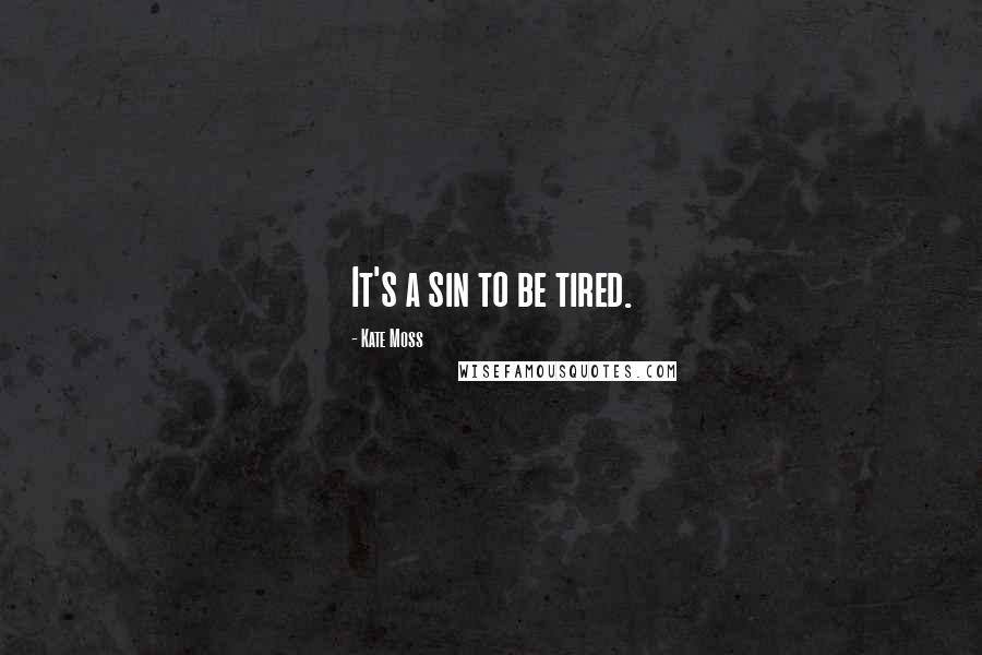 Kate Moss Quotes: It's a sin to be tired.