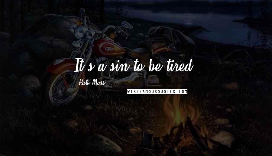 Kate Moss Quotes: It's a sin to be tired.