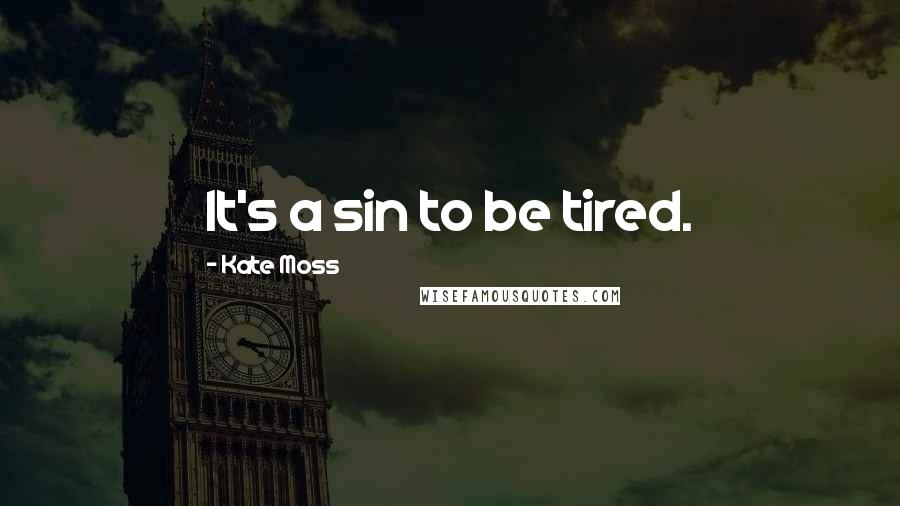 Kate Moss Quotes: It's a sin to be tired.