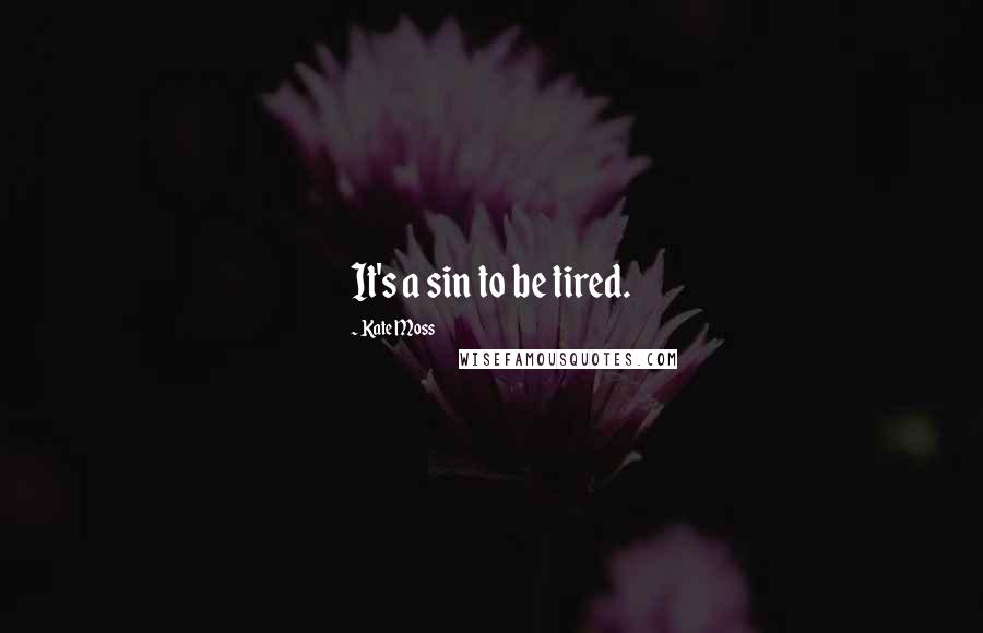 Kate Moss Quotes: It's a sin to be tired.