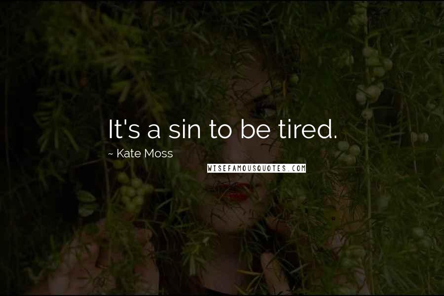 Kate Moss Quotes: It's a sin to be tired.