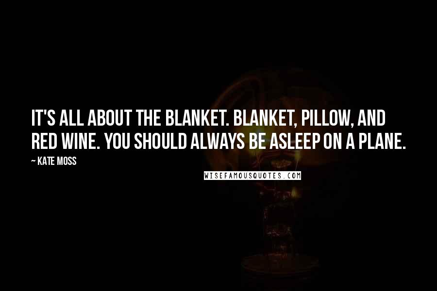 Kate Moss Quotes: It's all about the blanket. Blanket, pillow, and red wine. You should always be asleep on a plane.