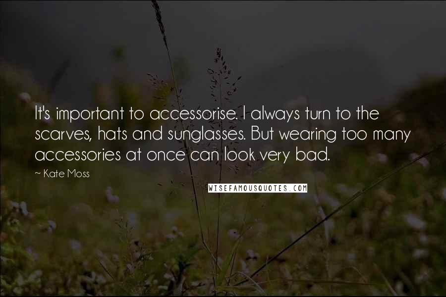 Kate Moss Quotes: It's important to accessorise. I always turn to the scarves, hats and sunglasses. But wearing too many accessories at once can look very bad.