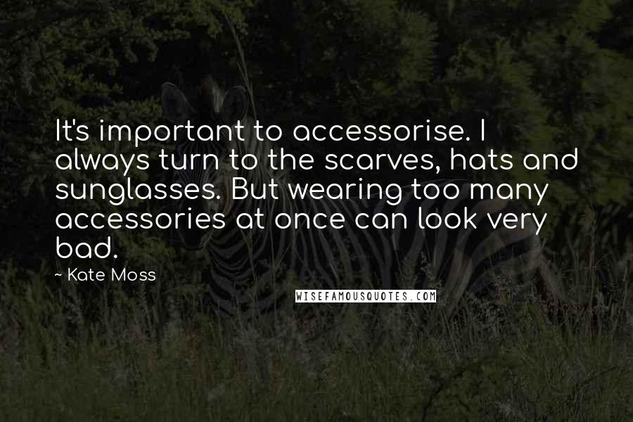 Kate Moss Quotes: It's important to accessorise. I always turn to the scarves, hats and sunglasses. But wearing too many accessories at once can look very bad.