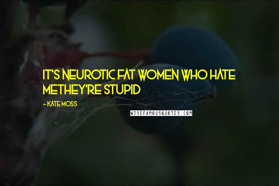 Kate Moss Quotes: It's neurotic fat women who hate methey're stupid