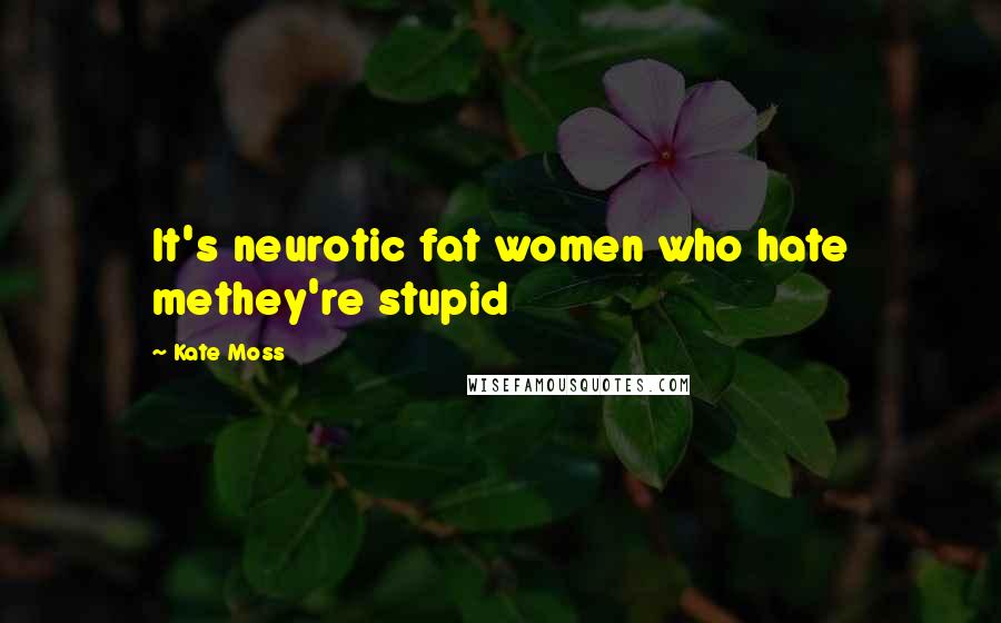 Kate Moss Quotes: It's neurotic fat women who hate methey're stupid