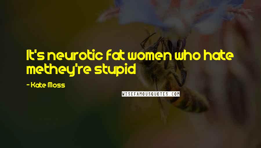 Kate Moss Quotes: It's neurotic fat women who hate methey're stupid