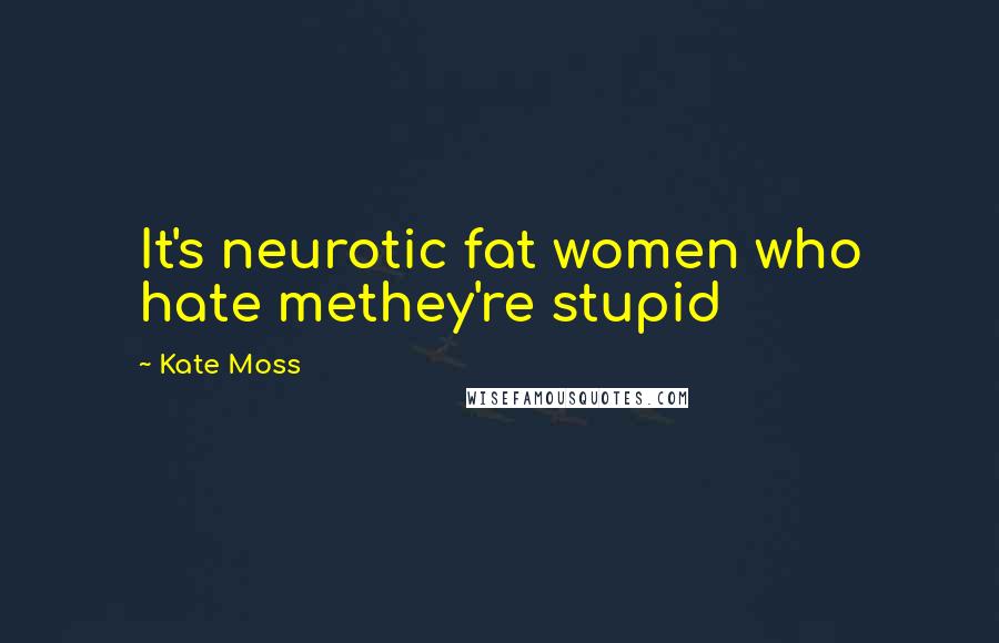 Kate Moss Quotes: It's neurotic fat women who hate methey're stupid