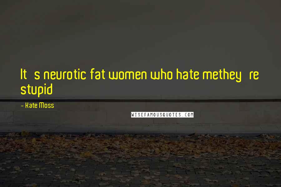 Kate Moss Quotes: It's neurotic fat women who hate methey're stupid
