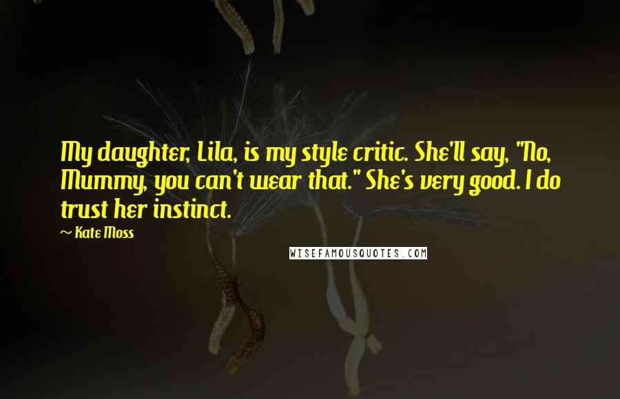 Kate Moss Quotes: My daughter, Lila, is my style critic. She'll say, "No, Mummy, you can't wear that." She's very good. I do trust her instinct.