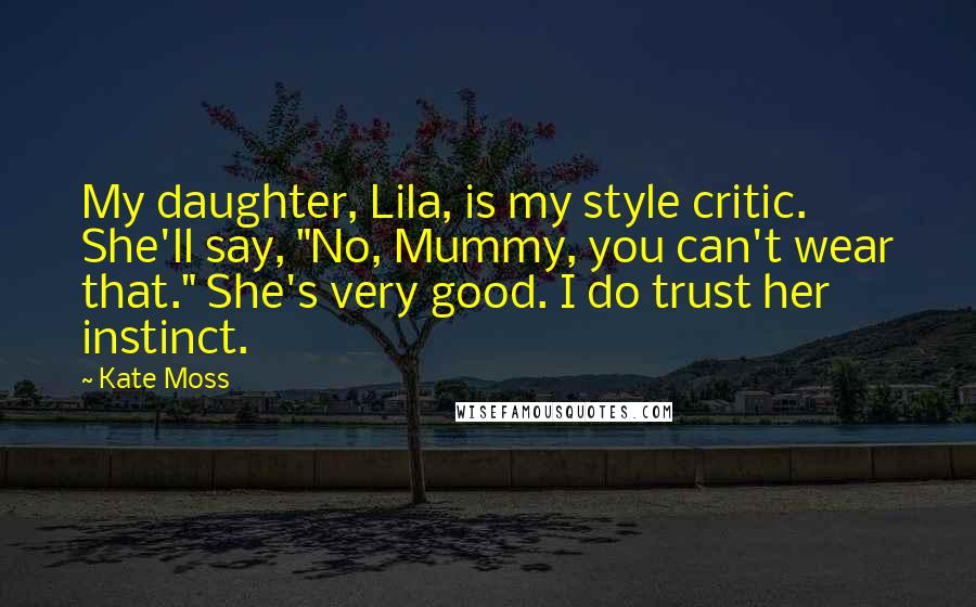 Kate Moss Quotes: My daughter, Lila, is my style critic. She'll say, "No, Mummy, you can't wear that." She's very good. I do trust her instinct.