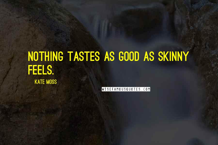 Kate Moss Quotes: Nothing tastes as good as skinny feels.