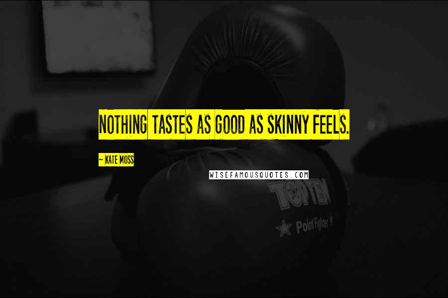 Kate Moss Quotes: Nothing tastes as good as skinny feels.