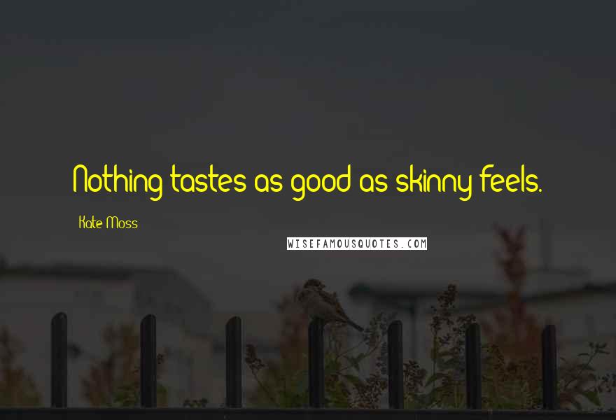 Kate Moss Quotes: Nothing tastes as good as skinny feels.