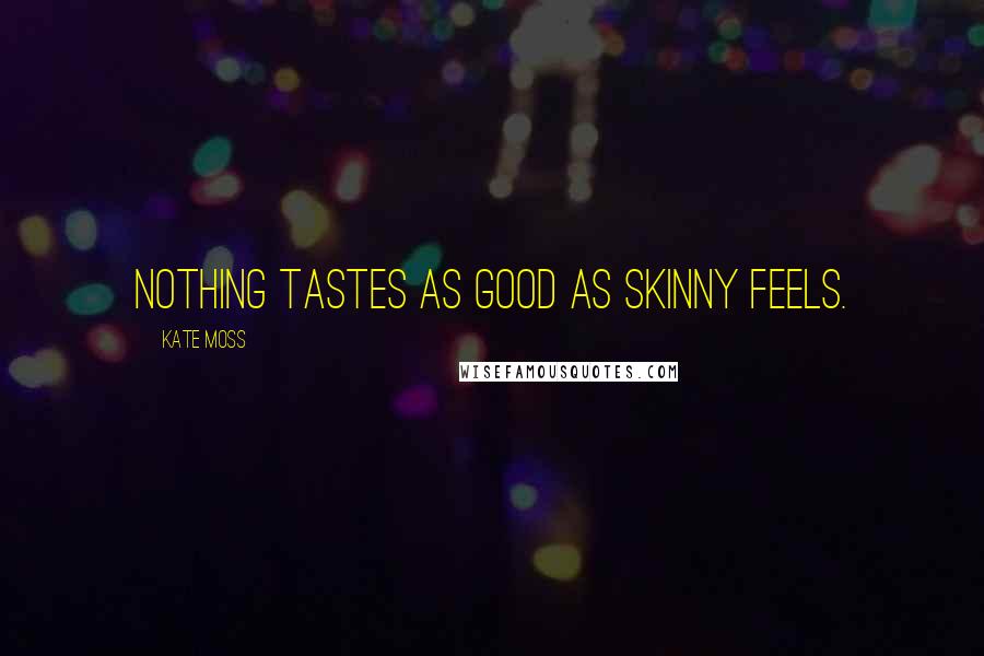 Kate Moss Quotes: Nothing tastes as good as skinny feels.