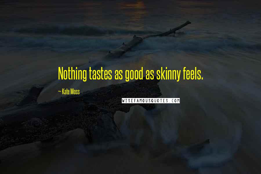 Kate Moss Quotes: Nothing tastes as good as skinny feels.