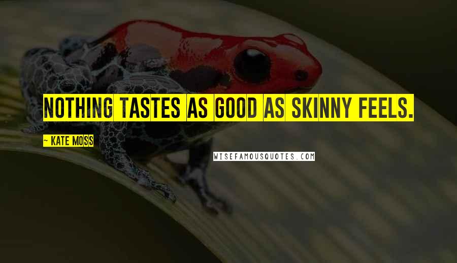 Kate Moss Quotes: Nothing tastes as good as skinny feels.