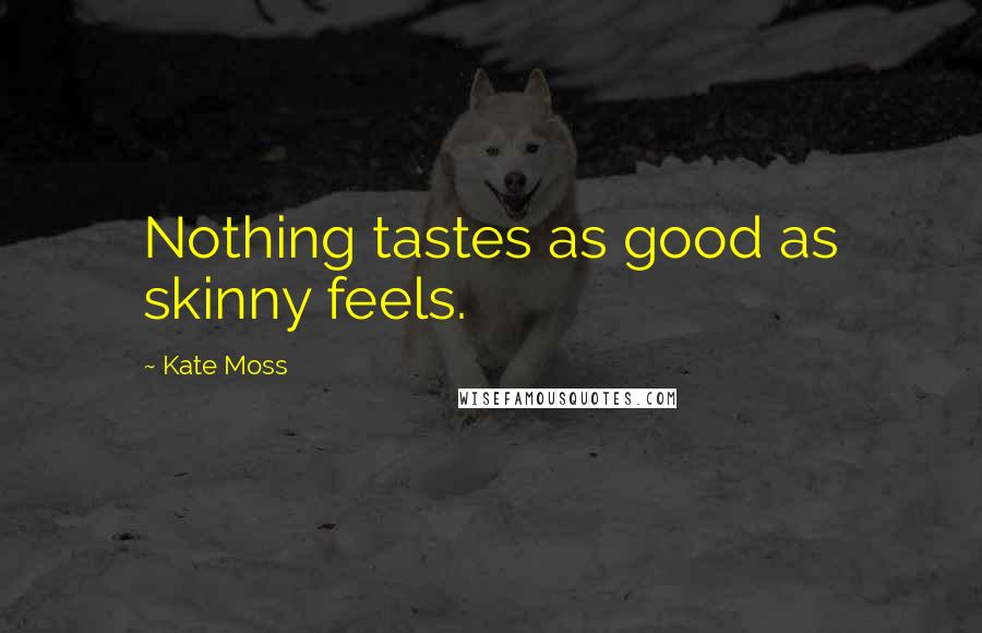 Kate Moss Quotes: Nothing tastes as good as skinny feels.