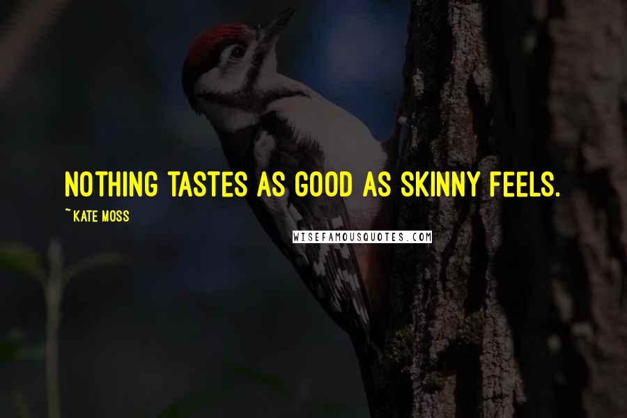 Kate Moss Quotes: Nothing tastes as good as skinny feels.