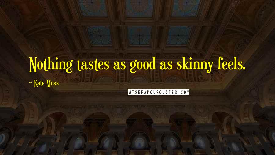 Kate Moss Quotes: Nothing tastes as good as skinny feels.