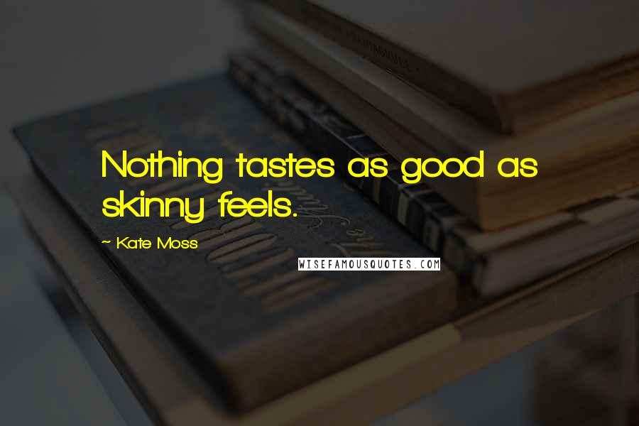 Kate Moss Quotes: Nothing tastes as good as skinny feels.