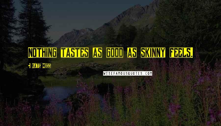 Kate Moss Quotes: Nothing tastes as good as skinny feels.