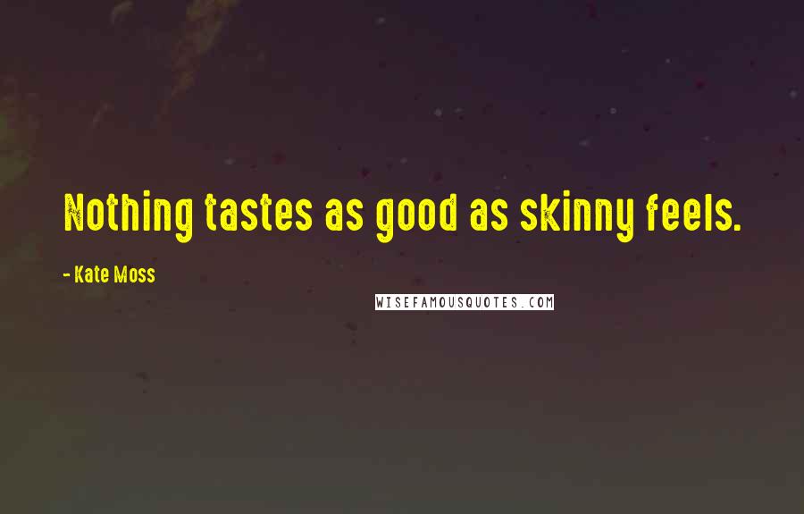 Kate Moss Quotes: Nothing tastes as good as skinny feels.