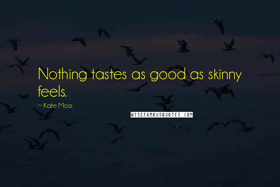 Kate Moss Quotes: Nothing tastes as good as skinny feels.