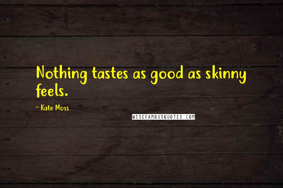 Kate Moss Quotes: Nothing tastes as good as skinny feels.