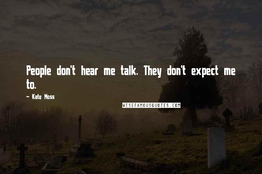 Kate Moss Quotes: People don't hear me talk. They don't expect me to.