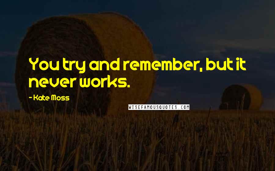 Kate Moss Quotes: You try and remember, but it never works.