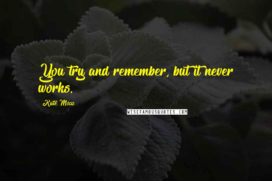 Kate Moss Quotes: You try and remember, but it never works.