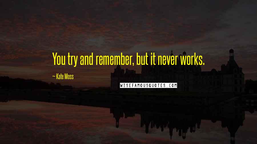 Kate Moss Quotes: You try and remember, but it never works.