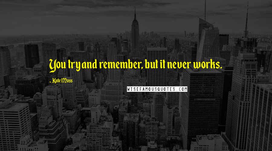 Kate Moss Quotes: You try and remember, but it never works.