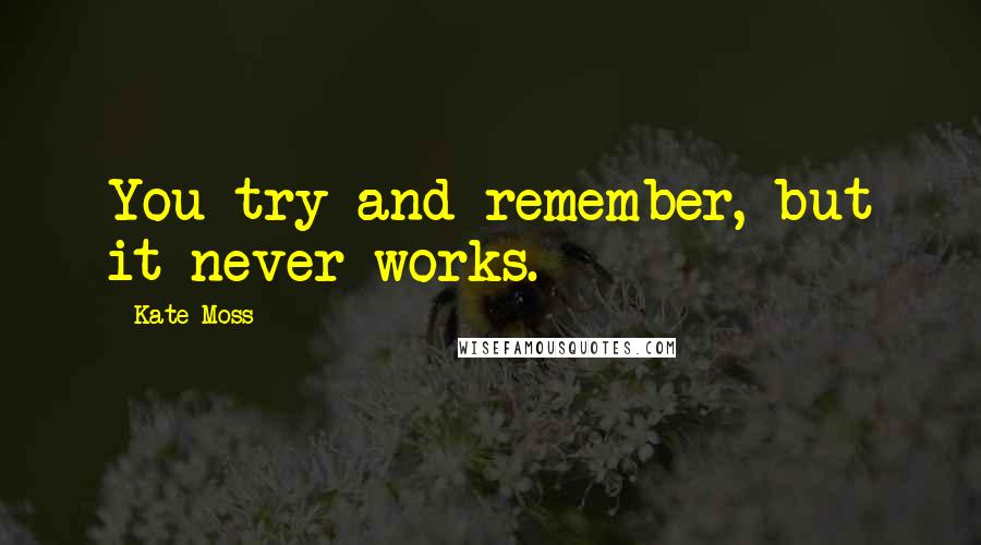 Kate Moss Quotes: You try and remember, but it never works.