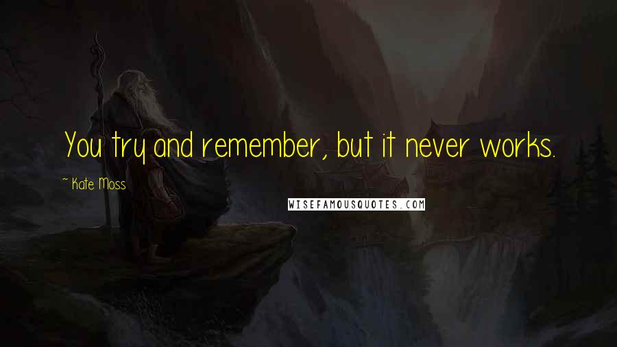 Kate Moss Quotes: You try and remember, but it never works.