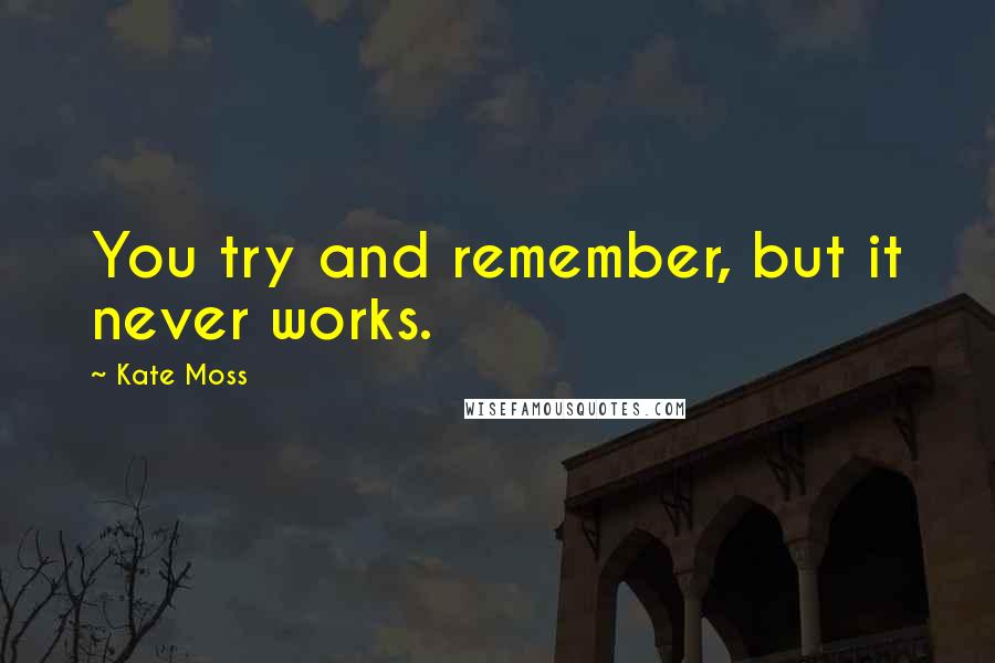 Kate Moss Quotes: You try and remember, but it never works.