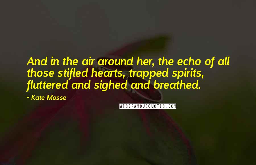 Kate Mosse Quotes: And in the air around her, the echo of all those stifled hearts, trapped spirits, fluttered and sighed and breathed.