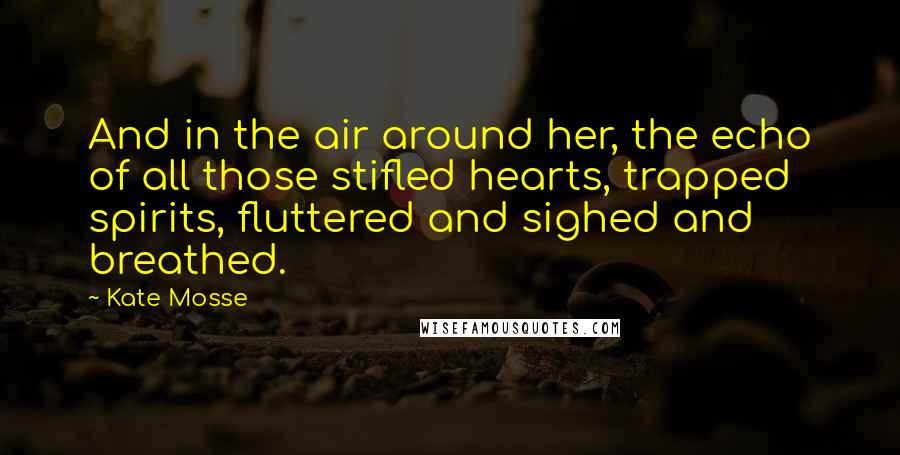 Kate Mosse Quotes: And in the air around her, the echo of all those stifled hearts, trapped spirits, fluttered and sighed and breathed.
