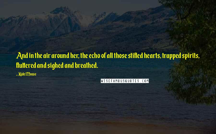 Kate Mosse Quotes: And in the air around her, the echo of all those stifled hearts, trapped spirits, fluttered and sighed and breathed.