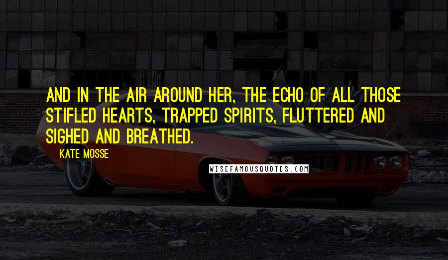 Kate Mosse Quotes: And in the air around her, the echo of all those stifled hearts, trapped spirits, fluttered and sighed and breathed.