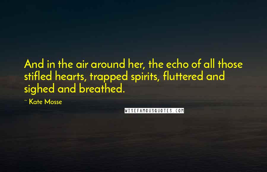 Kate Mosse Quotes: And in the air around her, the echo of all those stifled hearts, trapped spirits, fluttered and sighed and breathed.