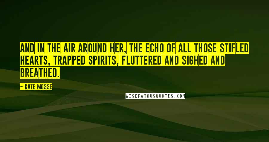 Kate Mosse Quotes: And in the air around her, the echo of all those stifled hearts, trapped spirits, fluttered and sighed and breathed.