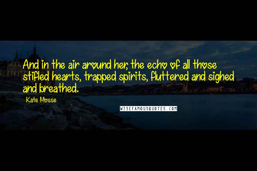 Kate Mosse Quotes: And in the air around her, the echo of all those stifled hearts, trapped spirits, fluttered and sighed and breathed.