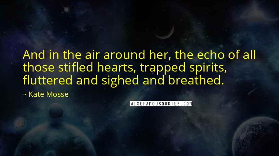 Kate Mosse Quotes: And in the air around her, the echo of all those stifled hearts, trapped spirits, fluttered and sighed and breathed.