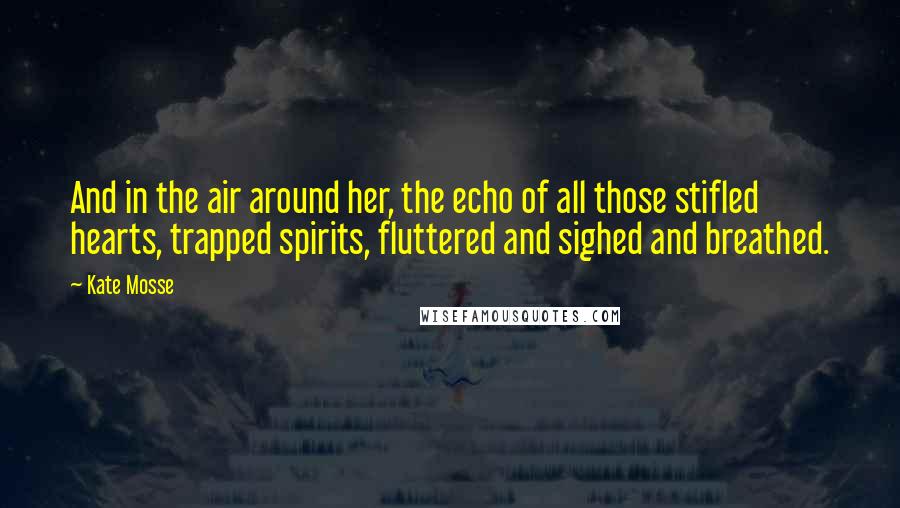 Kate Mosse Quotes: And in the air around her, the echo of all those stifled hearts, trapped spirits, fluttered and sighed and breathed.