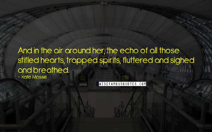 Kate Mosse Quotes: And in the air around her, the echo of all those stifled hearts, trapped spirits, fluttered and sighed and breathed.