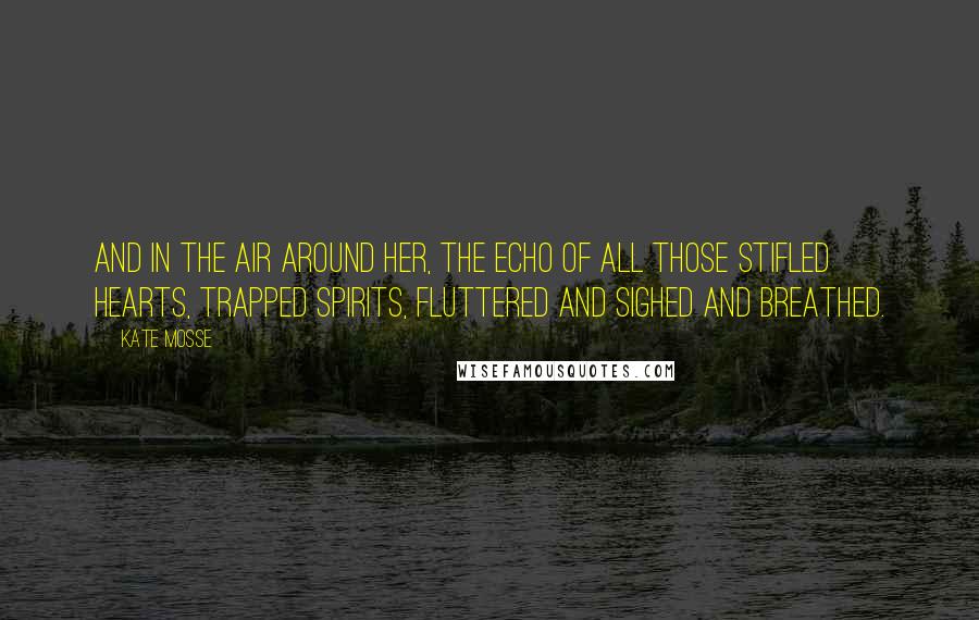 Kate Mosse Quotes: And in the air around her, the echo of all those stifled hearts, trapped spirits, fluttered and sighed and breathed.