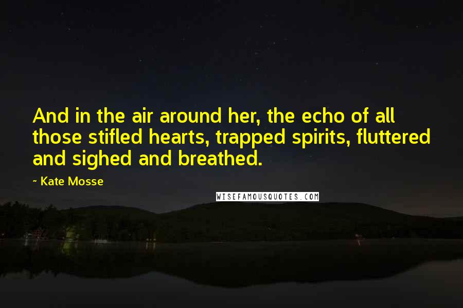 Kate Mosse Quotes: And in the air around her, the echo of all those stifled hearts, trapped spirits, fluttered and sighed and breathed.