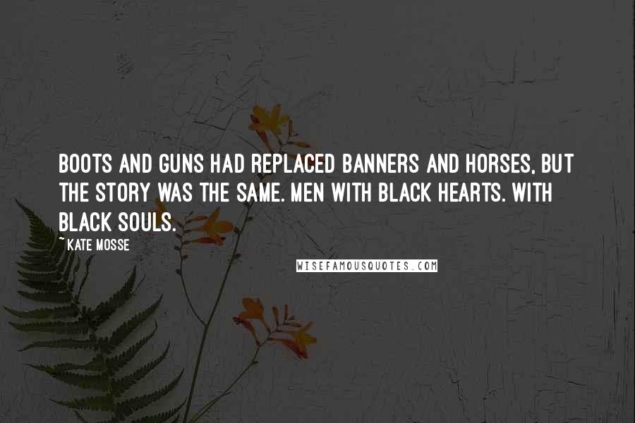 Kate Mosse Quotes: Boots and guns had replaced banners and horses, but the story was the same. Men with black hearts. With black souls.